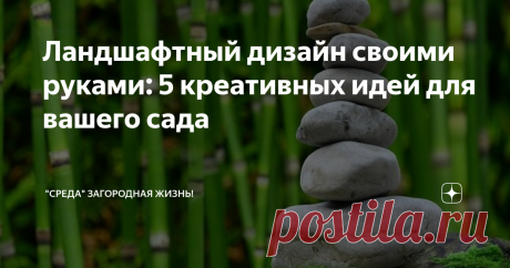 Ландшафтный дизайн своими руками: 5 креативных идей для вашего сада Ландшафтный дизайн
Анастасия Корягина
Превратить свой сад в настоящую сказку может каждый: достаточно капли летнего вдохновения и готовности к экспериментам. А мы готовы помочь вам с необычными идеями.
Сад камней
