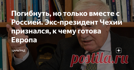 Погибнуть, но только вместе с Россией. Экс-президент Чехии признался, к чему готова Европа Экс-президент Чехии раскрыл секрет, почему Европа возлюбила Украину и украинцев. Ничего личного. Всё дело в ненависти к России. В "империи лжи", в которую превратился весь Запад, прозвучал голос правды – о реальной причине охватившего его украинофильства. Его возвысил бывший президент и премьер Чехии Вацлав Клаус, известный своим нонконформизмом и принципиальностью. Убеждённый антико...