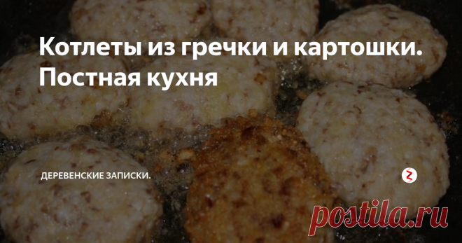 Котлеты из гречки и картошки. Постная кухня К еде я относился почти всегда с пониманием и четким осознанием, что процесс этот необходим в жизни и что вся вот эта выпечка, конфеты и икра с сырниками просто катастрофически необходимы