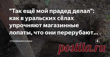 "Так ещё мой прадед делал": как в уральских сёлах упрочняют магазинные лопаты, что они перерубают гвозди Статья автора «Стеклянная сказка» в Дзене ✍: Как всегда, анекдот в тему: Одинокий пенсионер каждую весну ломал и прятал лопаты, так как на лето к соседям приезжал рыжий, весь в конопушках внук.