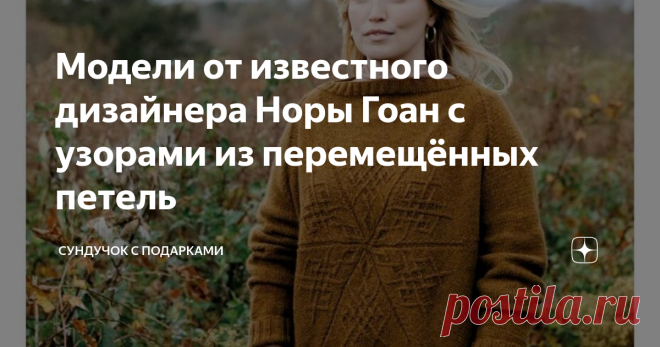 Модели от известного дизайнера Норы Гоан с узорами из перемещённых петель В предыдущей статье мы познакомились с примерами узоров с перемещёнными петлями из альбома. Сейчас покажу вам примеры вязаных изделий, которые связаны такими узорами. Нора Гоан всегда на высоте! Если вы поделитесь этой статьёй в соц. сетях, она будет сохранена на вашей страничке. Смотрите также: все статьи канала «Сундучок с подарками». Также у моего канала есть групповой чат. Там вы можете задать лю...