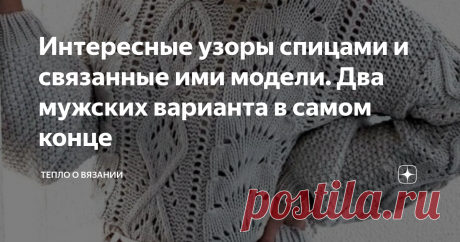 Интересные узоры спицами и связанные ими модели. Два мужских варианта в самом конце Эти рисунки здесь для того, чтобы вы в них покопались, полистали, посмотрели, как выглядят интересные узоры спицами в пуловерах (туниках, безрукавках).
