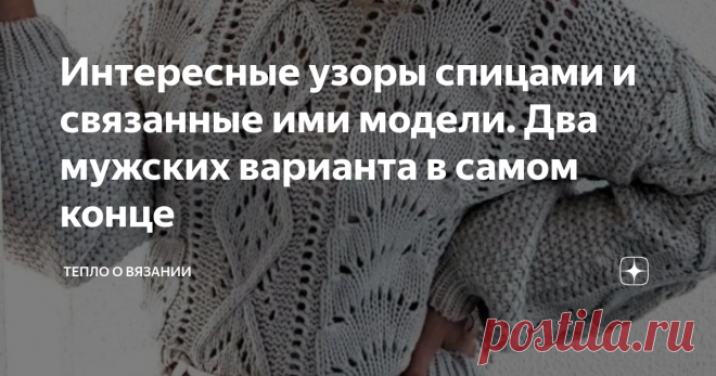Интересные узоры спицами и связанные ими модели. Два мужских варианта в самом конце Эти рисунки здесь для того, чтобы вы в них покопались, полистали, посмотрели, как выглядят интересные узоры спицами в пуловерах (туниках, безрукавках).