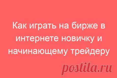 Как играть на бирже в интернете новичку и начинающему трейдеру