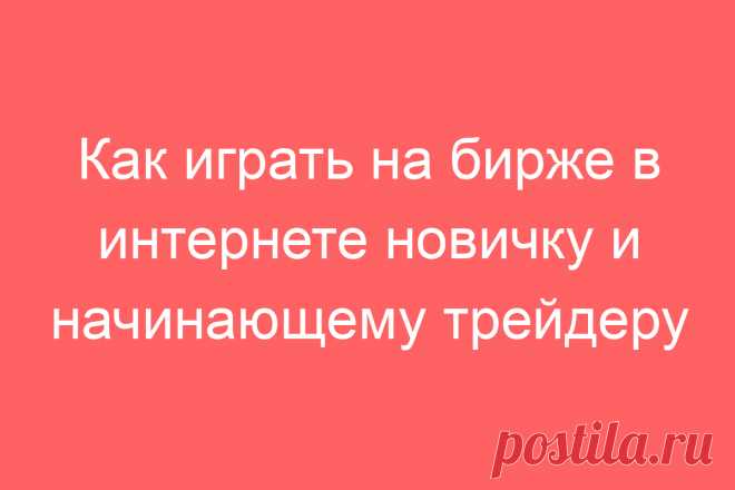 Как играть на бирже в интернете новичку и начинающему трейдеру