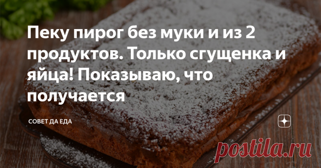 Пеку пирог без муки и из 2 продуктов. Только сгущенка и яйца! Показываю, что получается Пирог без муки и только из 2 продуктов. На подготовку уходит 5 минут. Потребуются только вареная сгущенка и яйца. Когда готовила его в первый раз, были сомнения, что получится что-то вкусное. И зря сомневалась. Получился очень ароматный, нежный и вкусный пирог, который теперь готовлю постоянно. Вкус его похож на хорошо пропитанный бисквит, но более нежный и воздушный. Пирог сладкий и очень