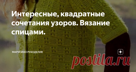 Интересные, квадратные сочетания узоров. Вязание спицами.                                                               В этой статье предлагаю рассмотреть 9 вариантов "квадратного" вязания спицами. Квадраты образуются за счет сочетания двух-трех видов вязок. 1. Интересное сочетание  ажурных квадратиков с квадратиками платочной вязки в шахматном порядке.   2. Оригинальное сочетание ажурных и рельефных квадратов в шахматном порядке. 3. Здесь квадратный теневой рисунок. Таки...