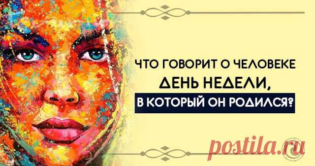 ЧТО ГОВОРИТ О ЧЕЛОВЕКЕ ДЕНЬ НЕДЕЛИ, В КОТОРЫЙ ОН РОДИЛСЯ? 


Противоречивый понедельник или зажигательная пятница? Как день, в который вы или близкий вам человек появились на свет, определяет будущие возможности.
 
ПОНЕДЕЛЬНИК
 
Этим людям покровительствует …