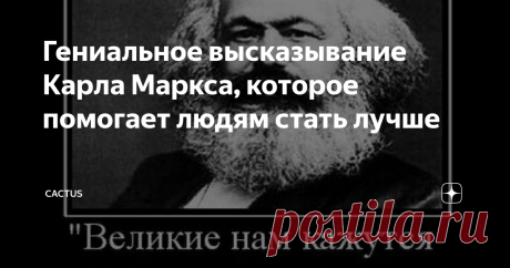 Гениальное высказывание Карла Маркса, которое помогает людям стать лучше Стать в 50 лет великим ученым, изобретателем или артисткой - не получится. Но задумайтесь над словами Карла Маркса, возможно, вы передадите эту мудрость своим детям или внукам.
Карла Маркса проходили в ВУЗах, во времена СССР. Правда, студентам было лень вникать в тяжелый и муторный "Капитал". Хотелось веселиться и парить над землей, благодаря энергии молодости. Заумные книжки многие оставляли "на
