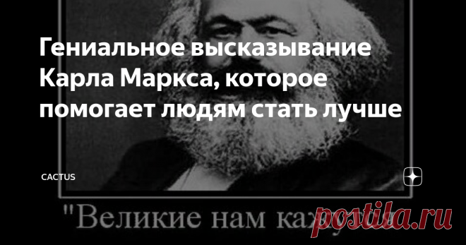 Гениальное высказывание Карла Маркса, которое помогает людям стать лучше Стать в 50 лет великим ученым, изобретателем или артисткой - не получится. Но задумайтесь над словами Карла Маркса, возможно, вы передадите эту мудрость своим детям или внукам.
Карла Маркса проходили в ВУЗах, во времена СССР. Правда, студентам было лень вникать в тяжелый и муторный 