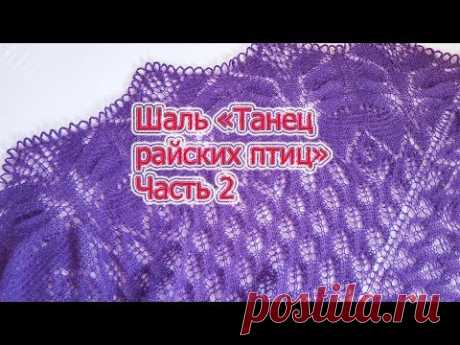 Мастер класс по вязанию.  Шаль "Танец райских птиц" часть2 .