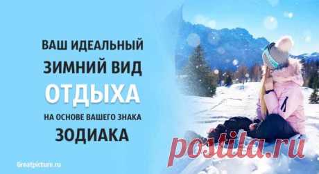 Ваш идеальный зимний вид отдыха на основе вашего знака Зодиака Ваш идеальный зимний вид отдыха на основе вашего знака Зодиака. Должно быть место где мы можем отдохнуть и телом и душой. Какой зимний вид