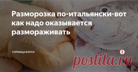Разморозка по-итальянски-вот как надо оказывается размораживать Моя подруга, вот уже несколько лет работает поваром в ресторане в Итальянской провинции в Парме. И вот наконец приехала в гости. Собрались мы устроить небольшие посиделки с девчонками, ведь столько лет она с ними не виделась. Достала я из морозилки замороженные продукты, чтобы разморозить за ночь и хотела уже их по привычке в холодильную камеру поставить. У Маринки моей глаза на лоб полезли. Говор