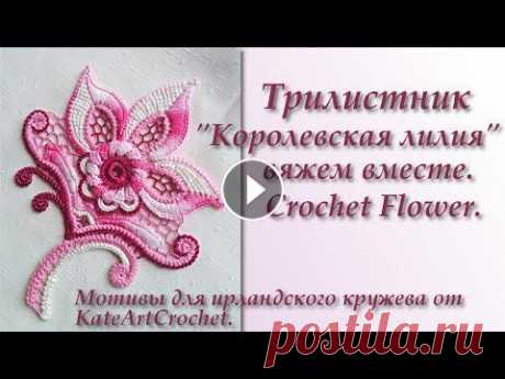 Трилистник &quot;Королевская лилия&quot; для ирландского кружева - вяжем вместе. Crochet Flower. Irish Crochet Давайте свяжем вместе оригинальный авторский цветок - королевскую лилию. Этот цветок может быть использован для ирландского кружева. Crochet Flower. I...