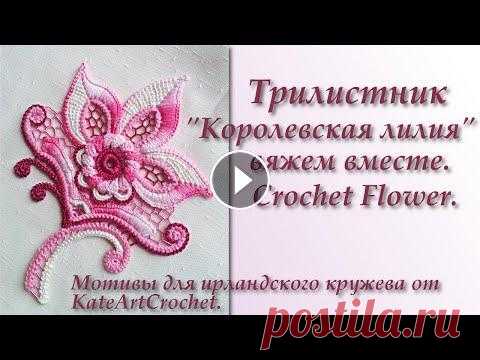 Трилистник "Королевская лилия" для ирландского кружева - вяжем вместе. Crochet Flower. Irish Crochet Давайте свяжем вместе оригинальный авторский цветок - королевскую лилию. Этот цветок может быть использован для ирландского кружева. Crochet Flower. I...