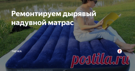 Ремонтируем дырявый надувной матрас Таким же образом, можно отремонтировать воздушный матрас или подушку для плавания.
Продырявилась надувная кровать или матрас? Залатать легче, чем вам кажется!
Первое, что нужно сделать, найти место утечки воздуха. Это можно сделать тремя путями.
- Надуйте матрас и давите на него в разных местах. Прислушиваясь к шипящему звуку. Не ложитесь на матрас, а давите на него. Прослушав все отделы и участки