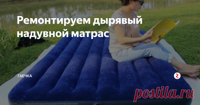 Ремонтируем дырявый надувной матрас Таким же образом, можно отремонтировать воздушный матрас или подушку для плавания.
Продырявилась надувная кровать или матрас? Залатать легче, чем вам кажется!
Первое, что нужно сделать, найти место утечки воздуха. Это можно сделать тремя путями.
- Надуйте матрас и давите на него в разных местах. Прислушиваясь к шипящему звуку. Не ложитесь на матрас, а давите на него. Прослушав все отделы и участки