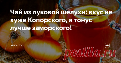 Чай из луковой шелухи: вкус не хуже Копорского, а тонус лучше заморского! Беседа с близким человеком о  пользе и воздействии на тонус организма чая из луковой шелухи