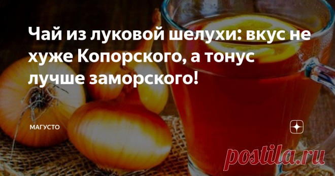Чай из луковой шелухи: вкус не хуже Копорского, а тонус лучше заморского! Беседа с близким человеком о  пользе и воздействии на тонус организма чая из луковой шелухи
