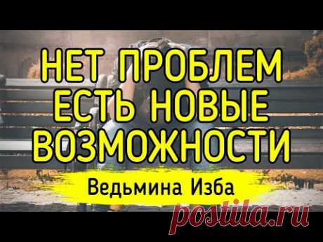 НЕТ ПРОБЛЕМ, ЕСТЬ НОВЫЕ ВОЗМОЖНОСТИ. ВЕДЬМИНА ИЗБА ▶️ ИНГА ХОСРОЕВА
