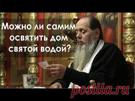 Можно ли самим освятить дом святой водой? (прот. Владимир Головин)