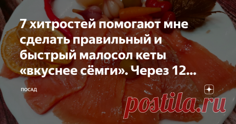 7 хитростей помогают мне сделать правильный и быстрый малосол кеты «вкуснее сёмги». Через 12 часов аппетитная рыбка готова Быстро посолить кету так, чтобы она стала вкуснее сёмги, это возможно? Да! Просто нужно знать несколько секретов. Я подробно расскажу как правильно, быстро и вкусно посолить кету. Готовый продукт по вкусу ничуть не хуже "элитных" форели и сёмги. А главное, полезнее. Ведь кета - дикая рыба и не выращивается в аквакультуре!