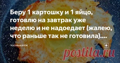 Беру 1 картошку и 1 яйцо, готовлю на завтрак уже неделю и не надоедает (жалею, что раньше так не готовила). Делюсь
