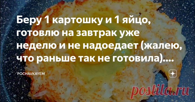 Беру 1 картошку и 1 яйцо, готовлю на завтрак уже неделю и не надоедает (жалею, что раньше так не готовила). Делюсь