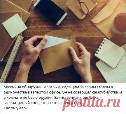 Мужчина обнаружен мертвым, сидящим за своим столом в одиночестве в запертом офисе. Он не совершал самоубийства, и в комнате не было оружия. Единственная подсказка – запечатанный конверт на столе перед ним. 
Как он умер?
Узнать ответ 👇🏻 

Ответ в телеграм канале "Интересные Викторины с ответами"
Каждый день новые  Викторины
ссылка в описании