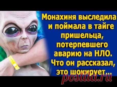 Монахиня выследила и поймал в тайге пришельца, потерпевшего аварию на НЛО. Вот, что он рассказал…