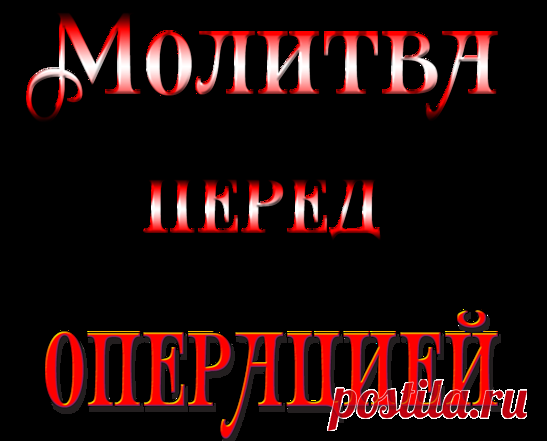 МОЛИТВА ПЕРЕД ОПЕРАЦИЕЙ. 
,,Ангел Божий, хранитель мой!
Твоему попечению вверила меня благость Всевышнего.
Ты берег меня с моего младенчества, и в недостойном моем поведении не оставлял меня никогда.
Прими слезную молитву мою…