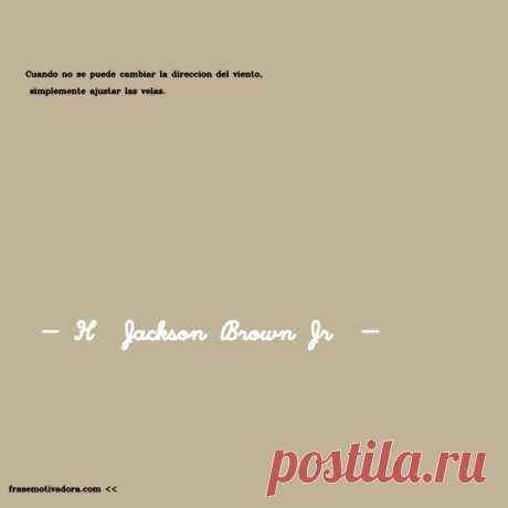 H  Jackson Brown Jr : Cuando no se puede cambiar la dirección del viento, simplemente ajustar las velas.