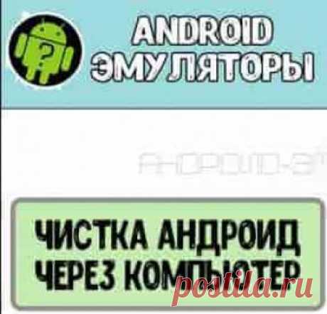 Как почистить Андроид устройство через компьютер | Soveti o tom kak vse prosto sdelat При рассмотрении устройств, которые работают на операционной системе Андроид, всегда всплывает проблема, связанная с постоянным заполнением памяти. При этом довольно часто на устройстве нет полезных приложений, медифайлов и документов, а внутренняя память практически полностью или наполовину забита.