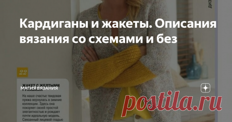 Кардиганы и жакеты. Описания вязания со схемами и без Весна потихоньку входит в свои права, и хоть погода не балует, рукодельницы уже вовсю взялись за крючки и спицы. Я не исключение. В ожидании тёплых солнечных деньков предлагаю вам связать элегантный жакет или уютный кардиган. Считаю, что удобный, мягкий кардиган/жакет должен быть в гардеробе каждой женщины, ведь эта вещь прекрасно сочетается и с платьем, и с джинсами, и с шортами. К тому же,