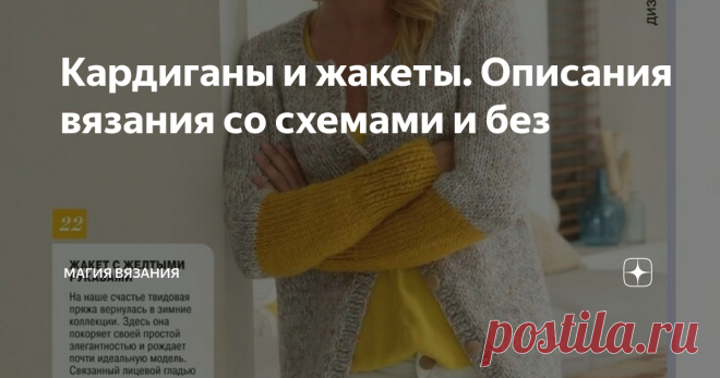 Кардиганы и жакеты. Описания вязания со схемами и без Весна потихоньку входит в свои права, и хоть погода не балует, рукодельницы уже вовсю взялись за крючки и спицы. Я не исключение. В ожидании тёплых солнечных деньков предлагаю вам связать элегантный жакет или уютный кардиган. Считаю, что удобный, мягкий кардиган/жакет должен быть в гардеробе каждой женщины, ведь эта вещь прекрасно сочетается и с платьем, и с джинсами, и с шортами. К тому же,
