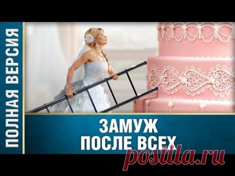 Безумно прекрасный фильм! ЗАМУЖ ПОСЛЕ ВСЕХ. Русские мелодрамы новинки, русские сериалы