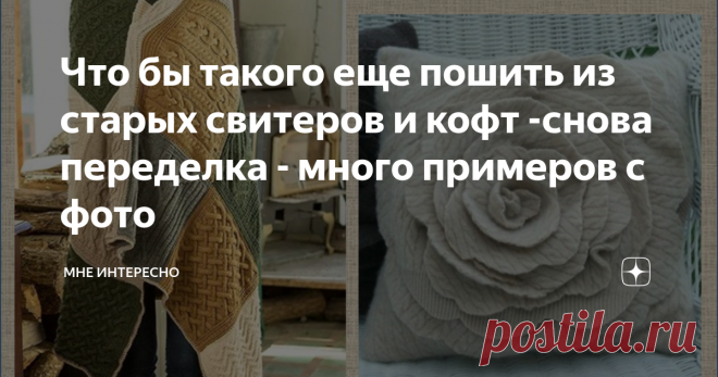 Что бы такого еще пошить из старых свитеров и кофт -снова переделка - много примеров с фото Переделка - веяние времени. Тот момент, когда нужно перебрать и потратить на что-то полезное свои запасы кофточек и свитеров. при этом времени у вас предостаточно да и фантазия не подводит.
Значит будем перешивать. Вот я в интернете нашла множество интересных примеров применения и использования таких вещей. Хочу и с вами поделиться.
Первым делом конечно же напрашивается по-простому распороть