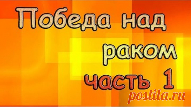 Каждый должен это знать. Рак лечится. Часть 1. Прекратите кормить раковую опухоль!