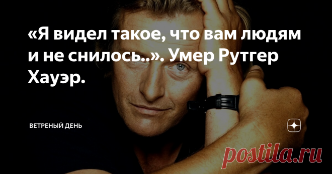 «Я видел такое, что вам людям и не снилось..». Умер Рутгер Хауэр. Репликант Рой Батти  - 
самая звёздная роль великого актёра.
