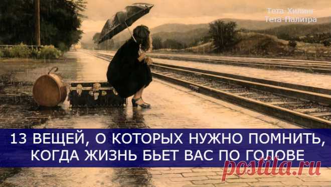 13 ВЕЩЕЙ, О КОТОРЫХ НУЖНО ПОМНИТЬ, КОГДА ЖИЗНЬ БЬЕТ ВАС ПО ГОЛОВЕ.