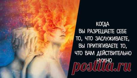 КОГДА ВЫ РАЗРЕШАЕТЕ СЕБЕ ТО, ЧТО ЗАСЛУЖИВАЕТЕ, ВЫ ПРИТЯГИВАЕТЕ ТО, ЧТО ВАМ ДЕЙСТВИТЕЛЬНО НУЖНО ~ Трансерфинг реальности