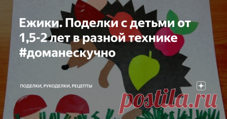 Ежики. Поделки с детьми от 1,5-2 лет в разной технике #доманескучно Аппликации из салфеток, круп и бумаги, шаблоны для рисования и аппликации, поделки из пластилина и многое другое. Все поделки на тему "Ежики".
