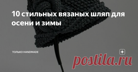 10 стильных вязаных шляп для осени и зимы Как же стильно можно выглядеть в шляпке! Особенно если связана она собственноручно.
