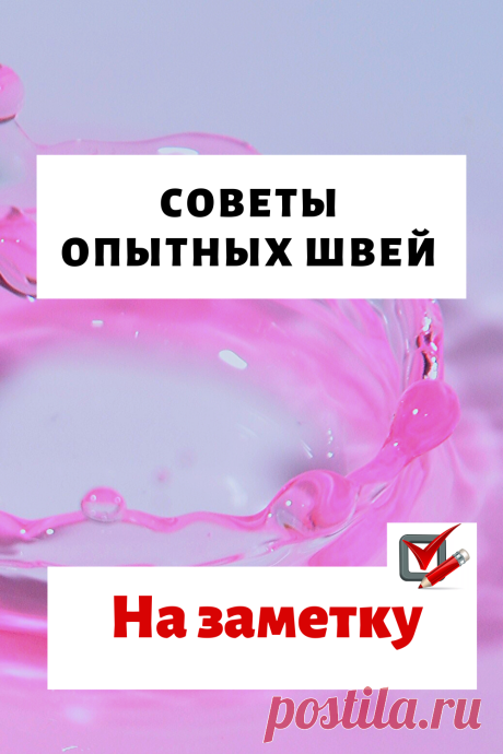 Советы опытных швей — тонкости и премудрости до которых самой порой не додуматься…