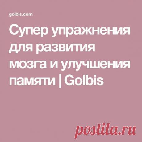 Супер упражнения для развития мозга и улучшения памяти | Golbis