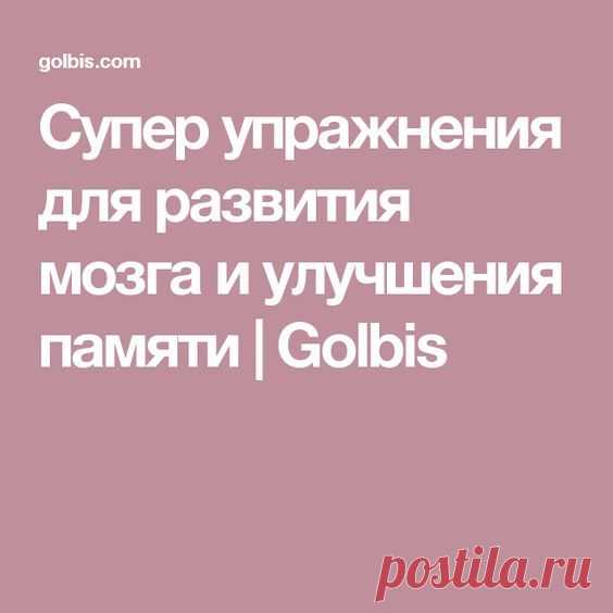 Супер упражнения для развития мозга и улучшения памяти | Golbis