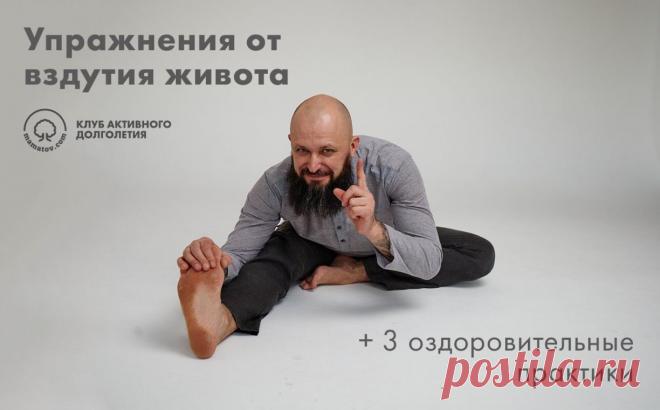 УПРАЖНЕНИЯ ОТ ВЗДУТИЯ ЖИВОТА + 3 оздоровительные практики

Вчера мы с вами выяснили, каковы причины вздутия живота и каким образом от него избавиться.

Если после обследования у гастроэнтеролога выяснилось, что отделы пищеварительного тракта не поражены серьезным заболеванием, то можно помочь себе коррекцией питания. А также специальными упражнениями, которыми я обещал поделиться.

Быстро устранить вздутие живота можно за счет усиления перистальтики кишечника.

 Если у вас...