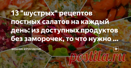 13 "шустрых" рецептов постных салатов на каждый день: из доступных продуктов без заморочек, то что нужно в пост Приветствую своих постоянных читателей, а также, всех, кто заглянул на мой ► канал впервые.
Как известно в пост под запрет попадают мясные  и молочные продукты, яйца, одним словом продукты животного происхождения. Разрешаются овощи и фрукты, ягоды и грибы, крупы, сухофрукты, орехи, растительное масло (в ограниченном количестве), из которых вполне можно приготовить очень вкусные блюда и
