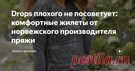 Drops плохого не посоветует: комфортные жилеты от норвежского производителя пряжи Как-то выбирала пряжу в профильном магазине. Покупателей было немного, и мы с продавцом обсуждали плюсы и минусы разных марок. Тогда и запала мне фраза: "Замечательная! Производят её северяне, а уж они-то знают толк в тепле!" Так продавец отозвалась о пряже производства Drops.
Не буду вступать в заочную полемику и задавать риторический вопрос: "А как же итальянцы?.." Пряжу норвежцы действительно