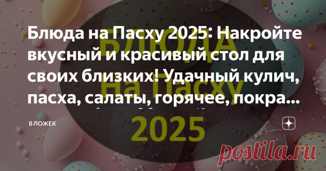 Блюда на Пасху 2025: Накройте вкусный и красивый стол для своих близких! Удачный кулич, пасха, салаты, горячее, покраска яиц🐣 🥕 🐇 💫 🌷 Статья автора «8 ЛОЖЕК» в Дзене ✍: Здравствуйте, дорогие мои котики! Как автор кулинарного сайта и опытная хозяйка, я всегда с радостью делюсь своими идеями и рецептами к праздникам.